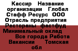 Кассир › Название организации ­ Глобал Стафф Ресурс, ООО › Отрасль предприятия ­ Рестораны, фастфуд › Минимальный оклад ­ 32 000 - Все города Работа » Вакансии   . Томская обл.